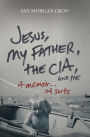 Jesus, My Father, The CIA, and Me: A Memoir. . . of Sorts