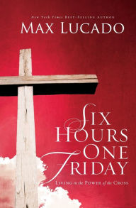 Title: Six Hours One Friday: Living in the Power of the Cross, Author: Max Lucado