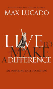 Title: Live to Make a Difference, Author: Max Lucado