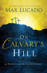 Title: On Calvary's Hill: 40 Readings for the Easter Season, Author: Max Lucado