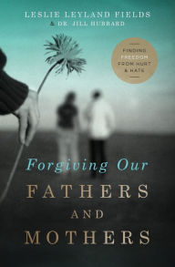 Title: Forgiving Our Fathers and Mothers: Finding Freedom from Hurt and Hate, Author: Leslie Leyland Fields