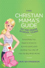 The Christian Mama's Guide to the Grade School Years: Everything You Need to Know to Survive (and Love) Sending Your Kid Off into the Big Wide World