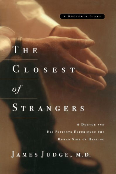 The Closest of Strangers: A Doctor and His Patients Experience the Human Side of Healing