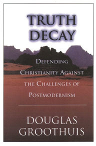 Title: Truth decay: Defending Christianity Against The Challenges Of Postmodernism, Author: Douglas Groothuis