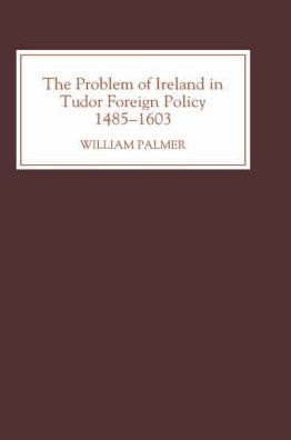 The Problem of Ireland in Tudor Foreign Policy: 1485-1603