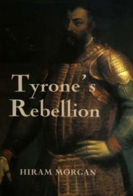 Title: Tyrone's Rebellion: The Outbreak of the Nine Years War in Tudor Ireland, Author: Hiram Morgan