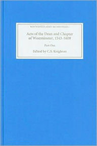Title: Acts of the Dean and Chapter of Westminster, 1543-1609: Part I. The First Collegiate Church, 1543-1556, Author: C.S. Knighton