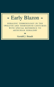 Title: Early Blazon: Heraldic Terminology in the Twelfth and Thirteenth Centuries with Special Refere / Edition 2, Author: Gerard Brault