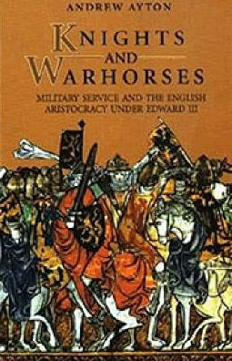 Knights and Warhorses: Military Service and the English Aristocracy under Edward III