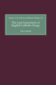 Title: The Last Generation of English Catholic Clergy: Parish Priests in the Diocese of Coventry and Lichfield in the Early Sixteenth Century, Author: Tim Cooper