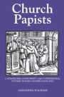 Church Papists: Catholicism, Conformity and Confessional Polemic in Early Modern England