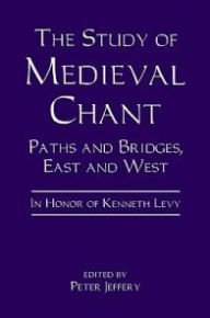 Title: The Study of Medieval Chant: Paths and Bridges, East and West. In Honor of Kenneth Levy, Author: Peter Jeffery
