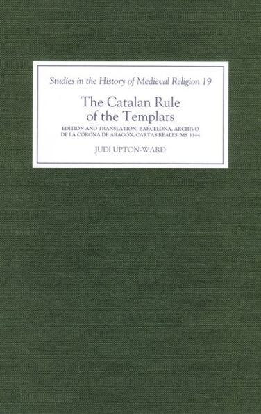 The Catalan Rule of the Templars: A Critical Edition and English Translation from Barcelona, Archivo de la Corona de Aragón, `Cartas Reales', MS 3344