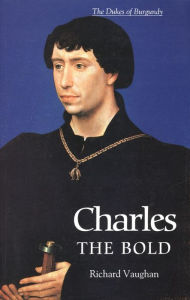 Title: Charles the Bold: The Last Valois Duke of Burgundy, Author: Richard Vaughan