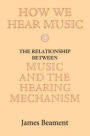 How We Hear Music: The Relationship between Music and the Hearing Mechanism