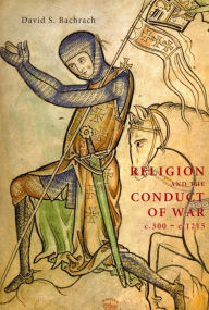 Title: Religion and the Conduct of War c.300-c.1215, Author: David S. Bachrach