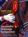 The Successful Dressage Competitor: Everything You Need to Know about Competing in Dressage