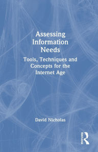 Title: Assessing Information Needs: Tools, Techniques and Concepts for the Internet Age, Author: David Nicholas