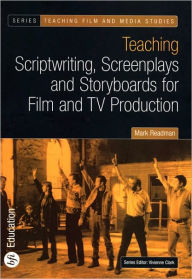 Title: Teaching Scriptwriting, Screenplays and Storyboards for Film and TV Production, Author: Mark Readman