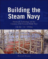 Building the Steam Navy: Dockyards, Technology and the Creation of the Victorian Battle-Fleet, 1830-1906