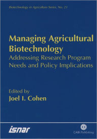 Title: Managing Agricultural Biotechnology: Addressing Research Program Needs and Policy Implications, Author: Joel I Cohen