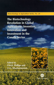Title: The Biotechnology Revolution in Global Agriculture: Invention, Innovation and Investment in the Canola Sector, Author: Peter W. B. Phillips
