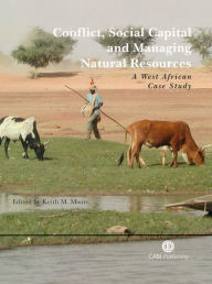 Title: Conflict, Social Capital and Managing Natural Resources: A West African Case Study, Author: Keith M Moore
