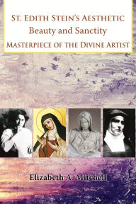 Title: St Edith Stein's Aesthetic. Beauty and Sanctity: Masterpiece of the Divine Artist, Author: Elizabeth Mitchell