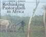Rethinking Pastoralism in Africa: Gender, Culture and the Myth of the Patriarchal Pastoralist
