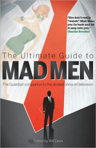 The Ultimate Guide to Mad Men: The Guardian Companion to the Slickest Show on Television