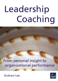 Title: Leadership Coaching: From Personal Insight to Organisational Performance / Edition 1, Author: Graham Lee