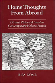 Title: Home Thoughts from Abroad: Distant Visions of Israel in Contemporary Hebrew Fiction, Author: Risa Domb