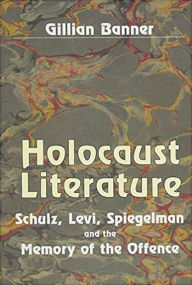 Title: Holocaust Literature: Schulz, Levi, Spiegelman and the Memory of the Offence, Author: Gillian Banner