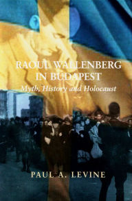 Title: Raoul Wallenberg in Budapest: Myth, History and Holocaust, Author: Paul A. Levine