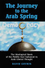 The Journey to the Arab Spring: The Ideological Roots of the Middle East Upheaval in Arab Liberal Thought