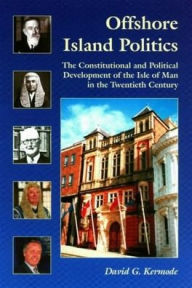 Title: Offshore Island Politics: The Constitutional and Political Development of the Isle of Man in the Twentieth Century, Author: Liverpool University Press