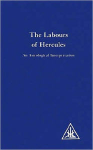 Title: Labours of Hercules: An Astrological Interpretation, Author: Alice A. Bailey