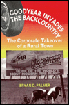 Title: Goodyear Invades the Backcountry: The Corporate Takeover of a Rural Town the Corporate Takeover of a Rural Town / Edition 1, Author: Bryan D. Palmer