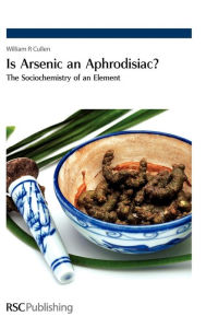 Title: Is Arsenic an Aphrodisiac?: The Sociochemistry of an Element, Author: William R Cullen
