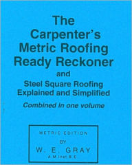 Title: The Carpenter's Metric Roofing Ready Reckoner, Author: W.E. Gray