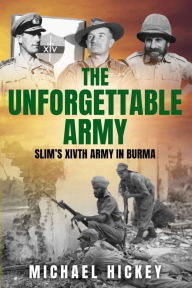 Title: The Unforgettable Army: Slim's XIVth Army in Burma, Author: Michael Hickey