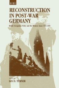 Title: Reconstruction in Post-War Germany: British Occupation Policy and the Western Zones 1945-1955, Author: Ian D. Turner