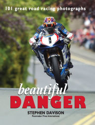 Title: Beautiful Danger: 101 Great Road Racing Photographs, Road Racing Legends 1, Author: Stephen Davison