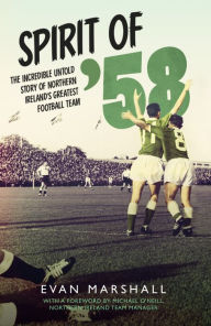 Title: Spirit of '58: The incredible untold story of Northern Ireland's greatest football team, Author: Evan Marshall
