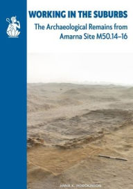 Title: Working in the Suburbs: The Archaeological Remains from Amarna Site M50.14-16, Author: Anna K. Hodgkinson