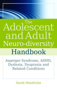 Title: The Adolescent and Adult Neuro-diversity Handbook: Asperger Syndrome, ADHD, Dyslexia, Dyspraxia and Related Conditions, Author: Sarah Hendrickx