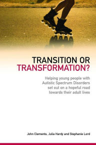 Title: Transition or Transformation?: Helping young people with Autistic Spectrum Disorder set out on a hopeful road towards their adult lives, Author: John Clements