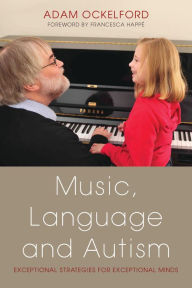 Title: Music, Language and Autism: Exceptional Strategies for Exceptional Minds, Author: Adam Ockelford
