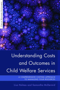 Title: Understanding Costs and Outcomes in Child Welfare Services: A Comprehensive Costing Approach to Managing Your Resources, Author: Samantha McDermid