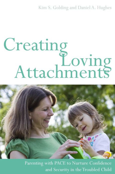 Creating Loving Attachments: Parenting with PACE to Nurture Confidence and Security in the Troubled Child